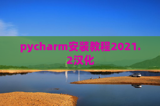 pycharm安装教程2021.2汉化 pycharm安装教程2021.2汉化